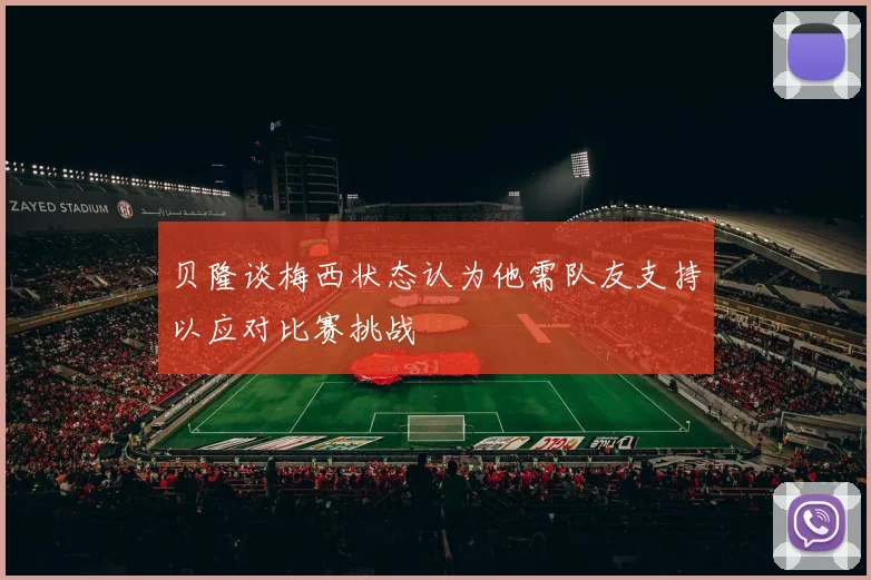 贝隆谈梅西状态认为他需队友支持以应对比赛挑战