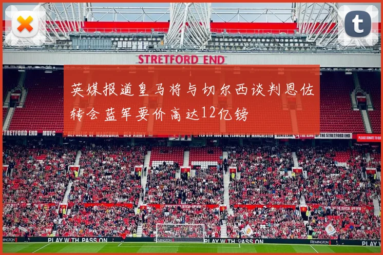 英媒报道皇马将与切尔西谈判恩佐转会蓝军要价高达12亿镑