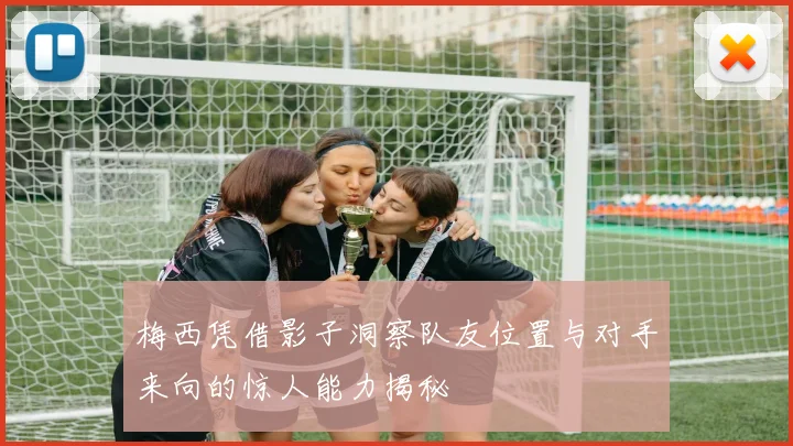 梅西凭借影子洞察队友位置与对手来向的惊人能力揭秘