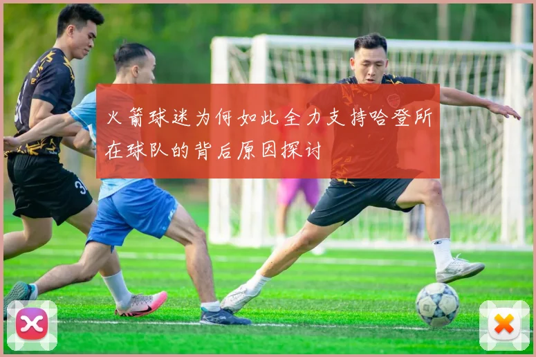 火箭球迷为何如此全力支持哈登所在球队的背后原因探讨