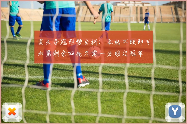 国米争冠形势分析：本轮不败即可加冕剩余四轮只需一分锁定冠军